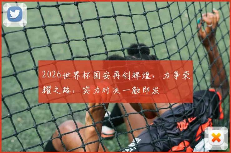 2026世界杯国安再创辉煌，力争荣耀之路，实力对决一触即发