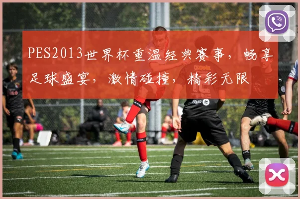 PES2013世界杯重温经典赛事，畅享足球盛宴，激情碰撞，精彩无限