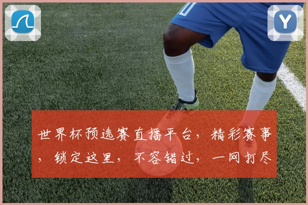 世界杯预选赛直播平台，精彩赛事，锁定这里，不容错过，一网打尽