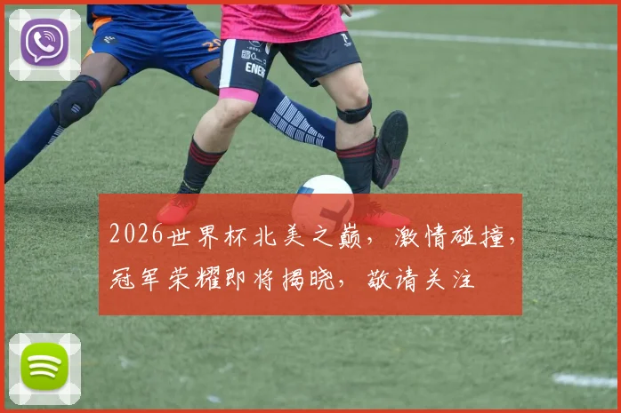 2026世界杯北美之巅，激情碰撞，冠军荣耀即将揭晓，敬请关注