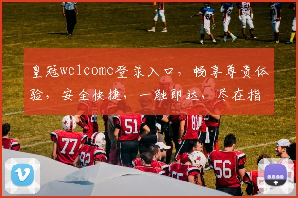 皇冠welcome登录入口，畅享尊贵体验，安全快捷，一触即达，尽在指尖