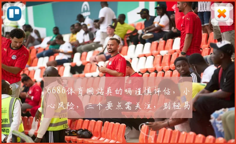 6686体育网站真的吗谨慎评估，小心风险，三个要点需关注，别轻易上当