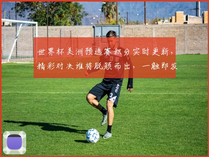 世界杯美洲预选赛积分实时更新，精彩对决谁将脱颖而出，一触即发
