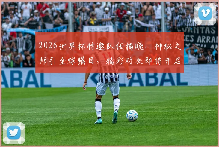 2026世界杯特邀队伍揭晓，神秘之师引全球瞩目，精彩对决即将开启，不容错过