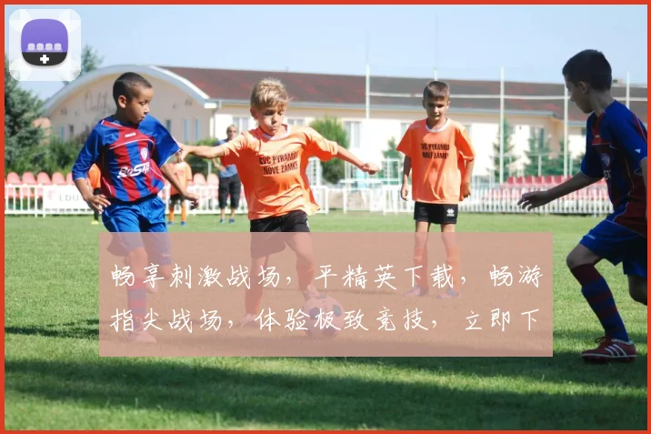 畅享刺激战场，平精英下载，畅游指尖战场，体验极致竞技，立即下载，开启冒险之旅