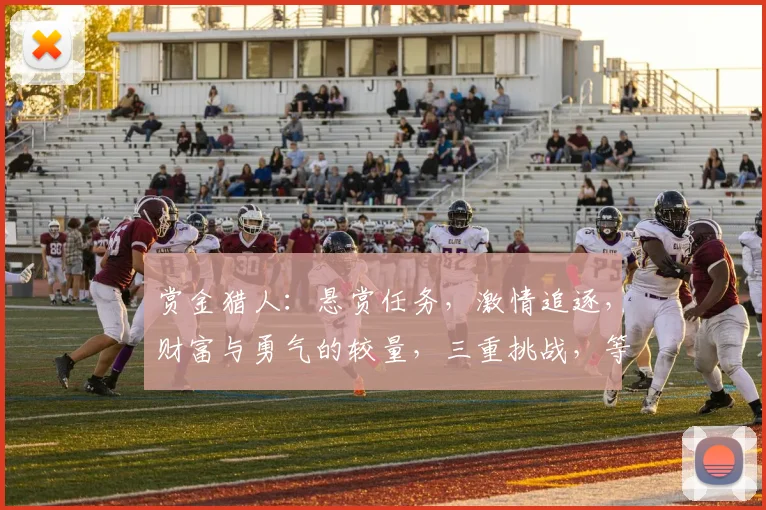 赏金猎人：悬赏任务，激情追逐，财富与勇气的较量，三重挑战，等你来战