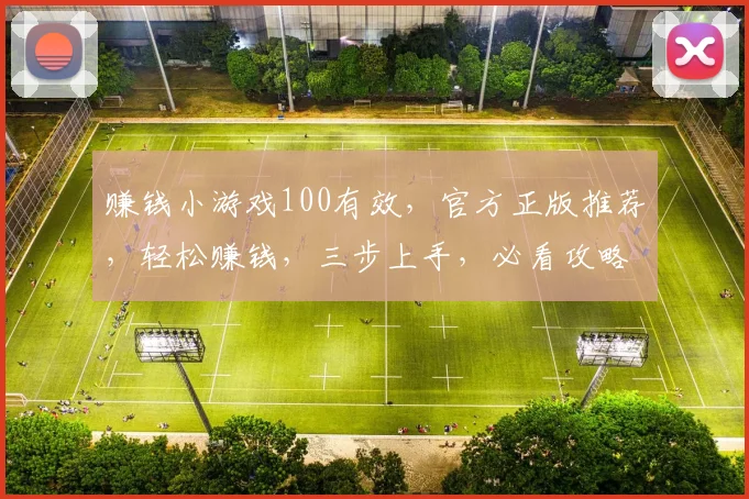 赚钱小游戏100有效，官方正版推荐，轻松赚钱，三步上手，必看攻略