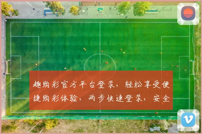 趣购彩官方平台登录，轻松享受便捷购彩体验，两步快速登录，安全可靠