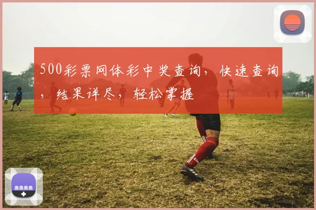 500彩票网体彩中奖查询，快速查询，结果详尽，轻松掌握