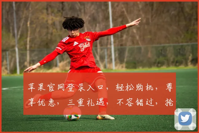 苹果官网登录入口，轻松购机，尊享优惠，三重礼遇，不容错过，抢购正当时