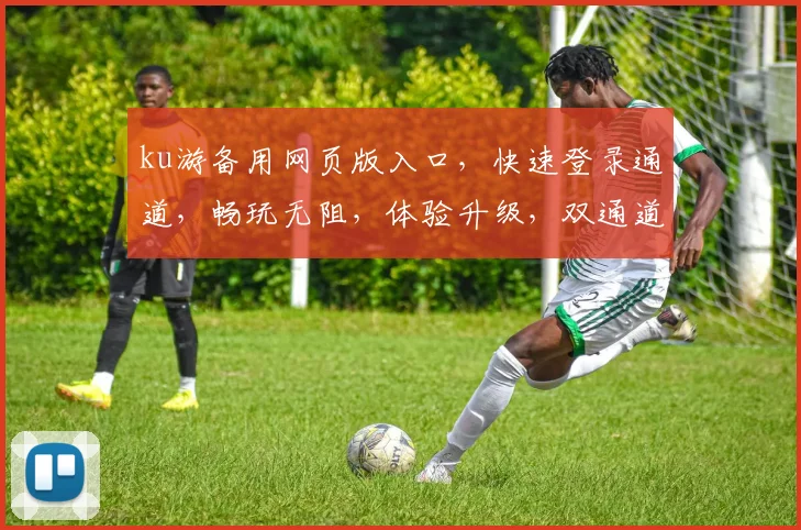 ku游备用网页版入口，快速登录通道，畅玩无阻，体验升级，双通道直达